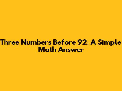 Three Numbers Before 92: A Simple Math Answer