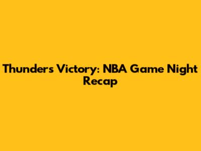 Thunder's Victory: NBA Game Night Recap