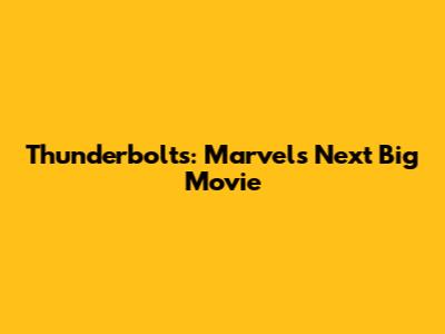 Thunderbolts: Marvel's Next Big Movie