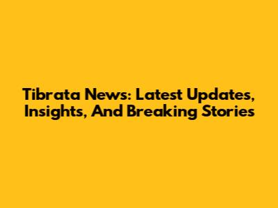 Tibrata News: Latest Updates, Insights, And Breaking Stories