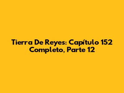 Tierra De Reyes: Capítulo 152 Completo, Parte 12