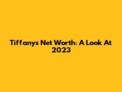 Tiffany's Net Worth: A Look At 2023