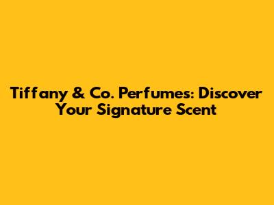 Tiffany & Co. Perfumes: Discover Your Signature Scent