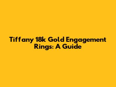 Tiffany 18k Gold Engagement Rings: A Guide