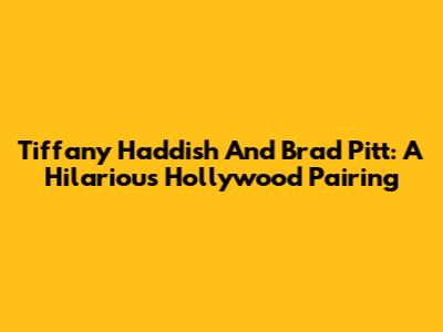 Tiffany Haddish And Brad Pitt: A Hilarious Hollywood Pairing