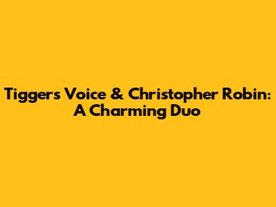 Tigger's Voice & Christopher Robin: A Charming Duo