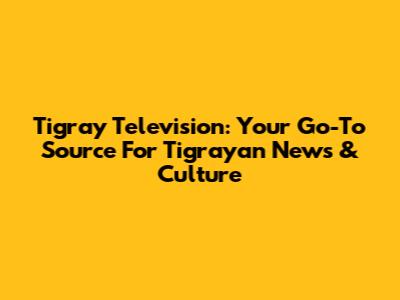 Tigray Television: Your Go-To Source For Tigrayan News & Culture
