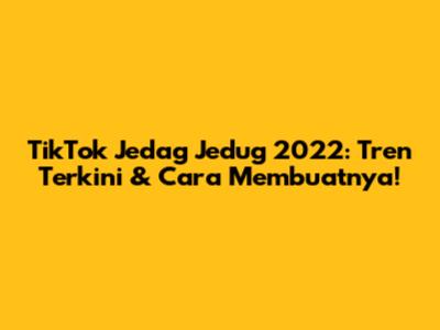 TikTok Jedag Jedug 2022: Tren Terkini & Cara Membuatnya!