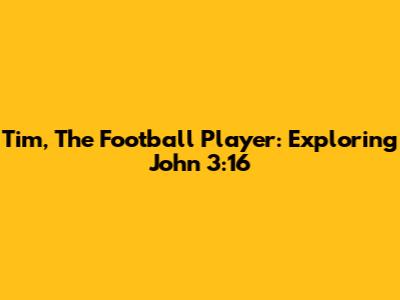 Tim, The Football Player: Exploring John 3:16