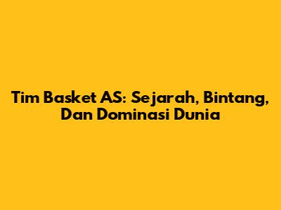 Tim Basket AS: Sejarah, Bintang, Dan Dominasi Dunia