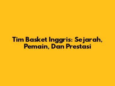 Tim Basket Inggris: Sejarah, Pemain, Dan Prestasi