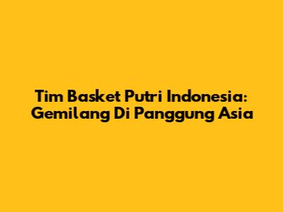 Tim Basket Putri Indonesia: Gemilang Di Panggung Asia