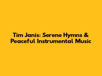 Tim Janis: Serene Hymns & Peaceful Instrumental Music