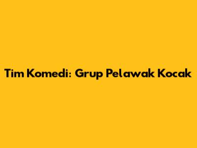 Tim Komedi: Grup Pelawak Kocak