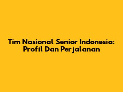 Tim Nasional Senior Indonesia: Profil Dan Perjalanan