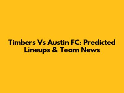 Timbers Vs Austin FC: Predicted Lineups & Team News