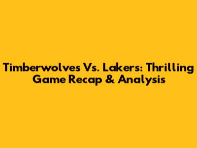 Timberwolves Vs. Lakers: Thrilling Game Recap & Analysis