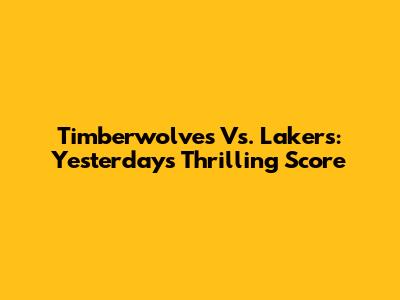 Timberwolves Vs. Lakers: Yesterday's Thrilling Score