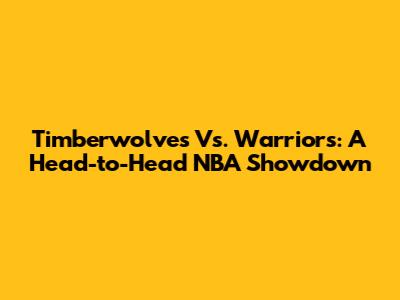 Timberwolves Vs. Warriors: A Head-to-Head NBA Showdown