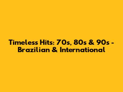 Timeless Hits: 70s, 80s & 90s - Brazilian & International