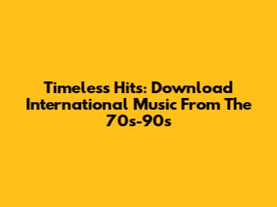 Timeless Hits: Download International Music From The 70s-90s