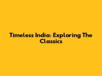 Timeless India: Exploring The Classics
