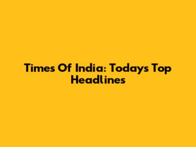 Times Of India: Today's Top Headlines