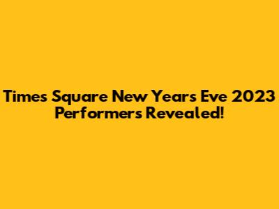 Times Square New Year's Eve 2023 Performers Revealed!