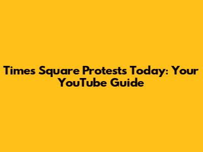 Times Square Protests Today: Your YouTube Guide
