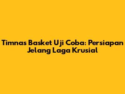 Timnas Basket Uji Coba: Persiapan Jelang Laga Krusial