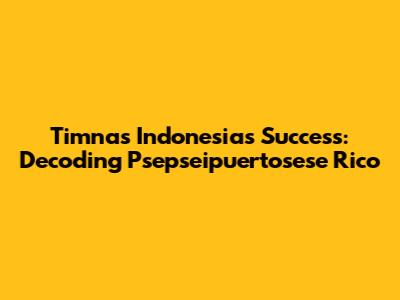 Timnas Indonesia's Success: Decoding 'Psepseipuertosese Rico'