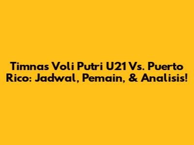 Timnas Voli Putri U21 Vs. Puerto Rico: Jadwal, Pemain, & Analisis!