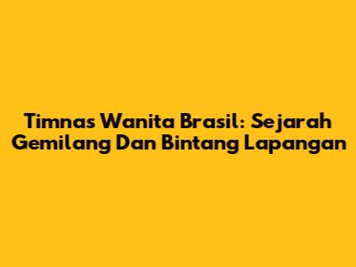 Timnas Wanita Brasil: Sejarah Gemilang Dan Bintang Lapangan