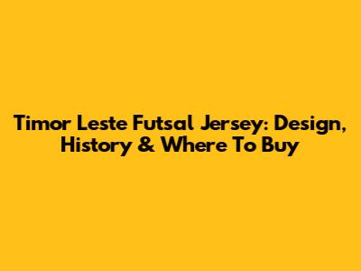 Timor Leste Futsal Jersey: Design, History & Where To Buy