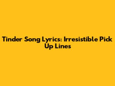 Tinder Song Lyrics: Irresistible Pick Up Lines