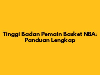 Tinggi Badan Pemain Basket NBA: Panduan Lengkap