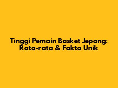 Tinggi Pemain Basket Jepang: Rata-rata & Fakta Unik