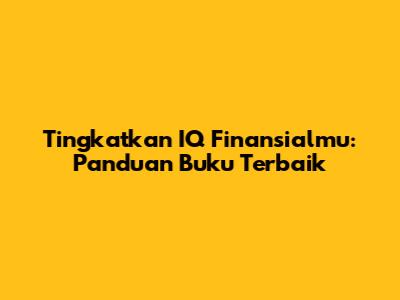 Tingkatkan IQ Finansialmu: Panduan Buku Terbaik
