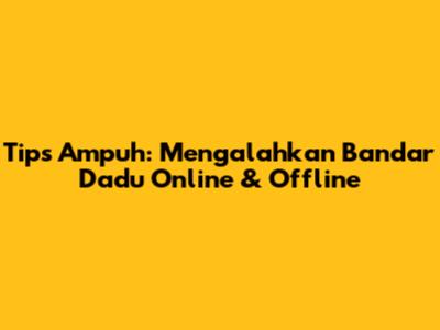 Tips Ampuh: Mengalahkan Bandar Dadu Online & Offline