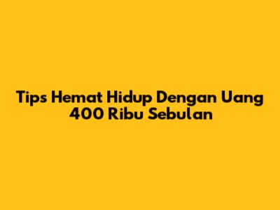 Tips Hemat Hidup Dengan Uang 400 Ribu Sebulan