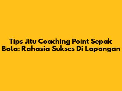 Tips Jitu Coaching Point Sepak Bola: Rahasia Sukses Di Lapangan