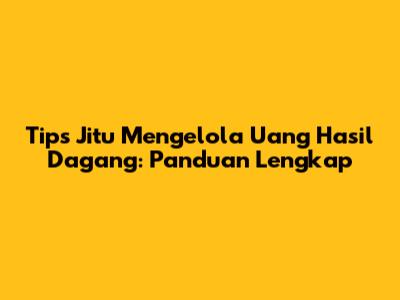 Tips Jitu Mengelola Uang Hasil Dagang: Panduan Lengkap
