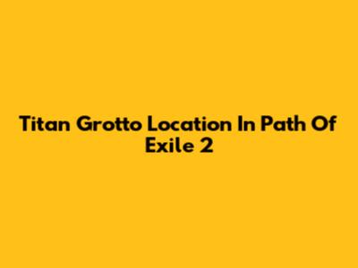 Titan Grotto Location In Path Of Exile 2