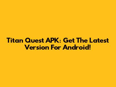 Titan Quest APK: Get The Latest Version For Android!