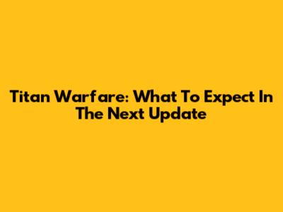 Titan Warfare: What To Expect In The Next Update