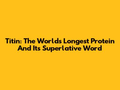 Titin: The World's Longest Protein And Its Superlative Word