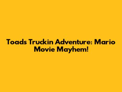 Toad's Truckin' Adventure: Mario Movie Mayhem!