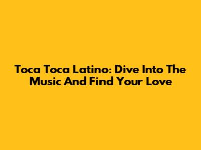 Toca Toca Latino: Dive Into The Music And Find Your Love
