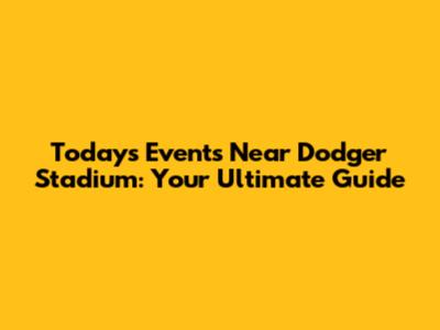Today's Events Near Dodger Stadium: Your Ultimate Guide