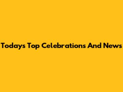 Today's Top Celebrations And News